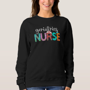 Geriatrics Nurse Fun Nurse Life Nurse's Day Week Sweatshirt