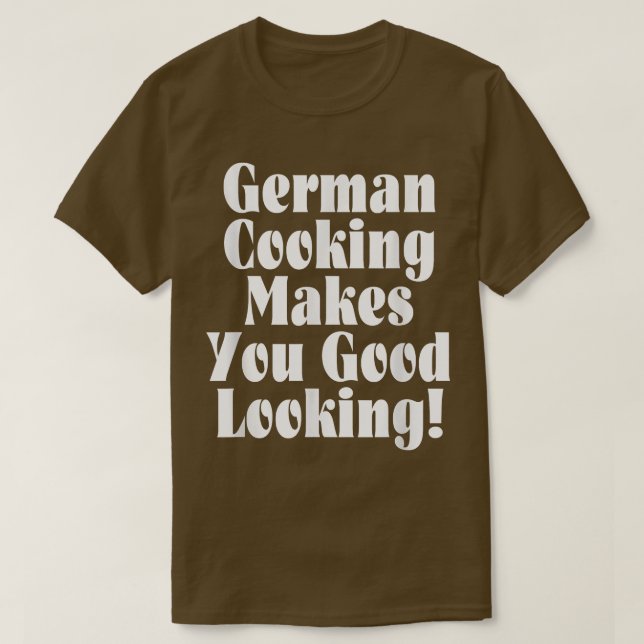German Cooking Makes You Good Looking  T-Shirt (Design Front)
