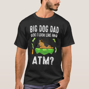 German Shepherd Big Dog Dad Do I Like An Atm  Pupp T-Shirt