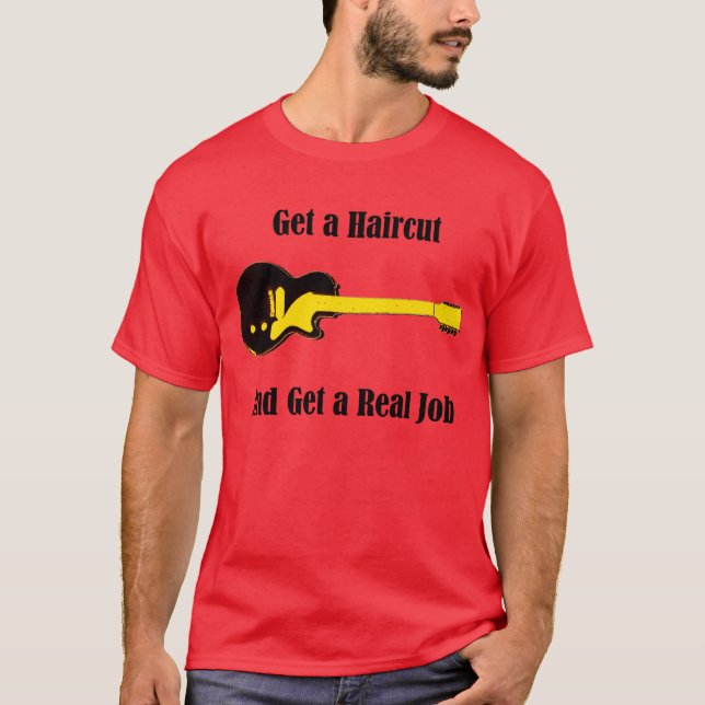 Get a Haircut And Get a Real Job T-Shirt (Front)
