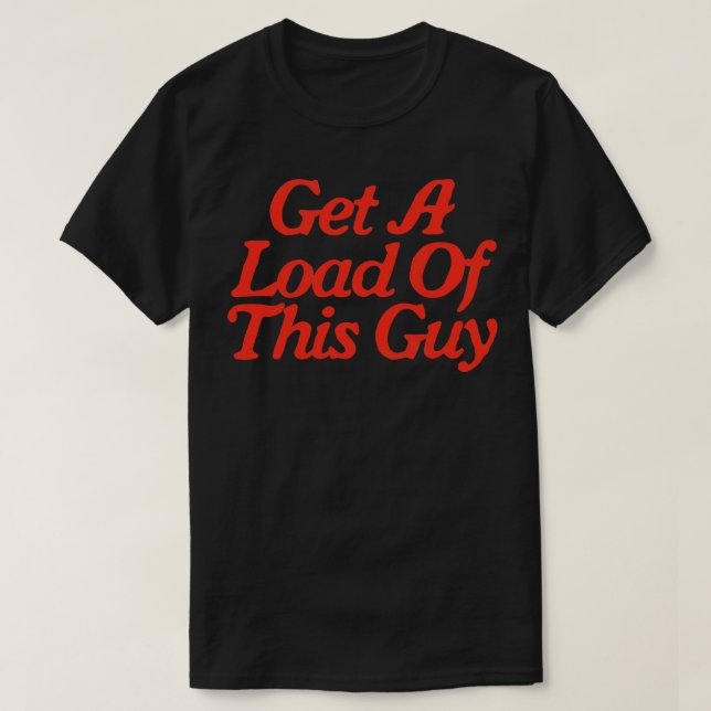 Get A Load Of This Guy T-Shirt (Design Front)