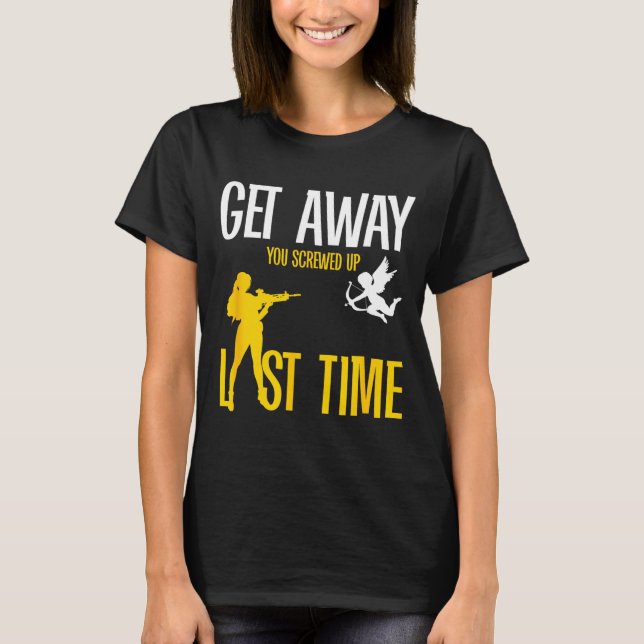 Get Away Cud You Screwed Up Last Time _ Valentines T-Shirt (Front)