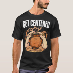 Get Centered Clay Kiln Pottery Wheel Funny Pottery T-Shirt