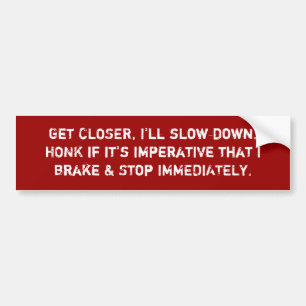 Get CLOSER, I'll slow down.HONK if it's imperat... Bumper Sticker