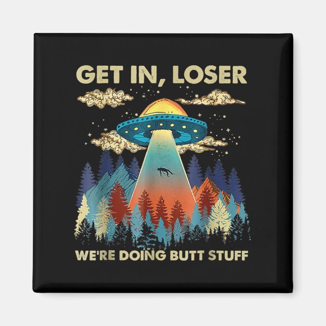 Get In Loser Alien Ufo Funny Were Doing Butt Stuff Magnet (Front)
