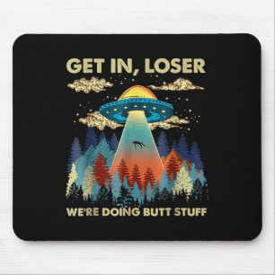 Get In Loser Alien Ufo Funny Were Doing Butt Stuff Mouse Pad