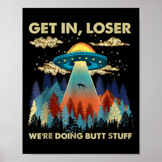 Get In Loser Alien Ufo Funny Were Doing Butt Stuff Poster