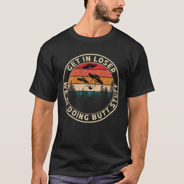 Get in Loser We are Doing Butt Stuff Funny UFO T-Shirt (Front)