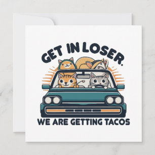 Get in Loser, We are Getting Tacos