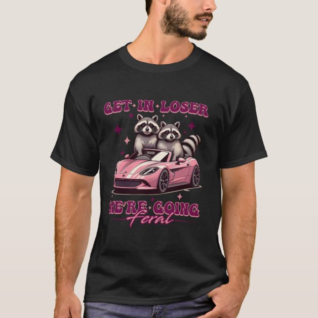 Get In Loser We re Going Feral Funny Raccoon Oposs T-Shirt (Front)