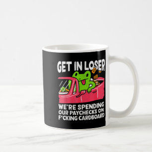 Get In Loser We’re Spending Paychecks On Funny Fro Coffee Mug