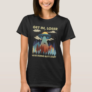 Get In Loser We're Doing Butt Stuff  Alien Abducti T-Shirt