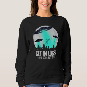 Get In Loser We're Doing Butt Stuff Alien Abductio Sweatshirt