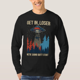 Get In Loser We're Doing Butt Stuff Alien Abductio T-Shirt