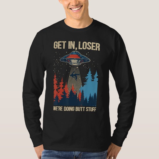 Get In Loser We're Doing Butt Stuff Alien Abductio T-Shirt (Front)