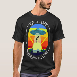 Get In Loser We're Doing Butt Stuff Alien Abductio T-Shirt
