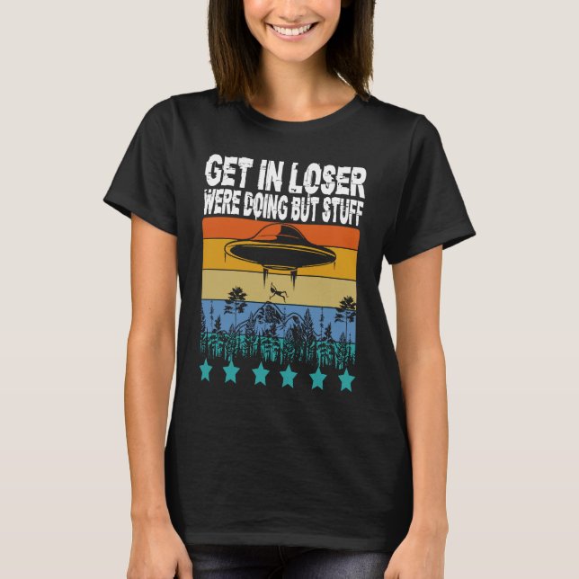 Get In Loser We're Doing Butt Stuff Alien Abductio T-Shirt (Front)