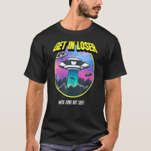 Get In Loser Were Doing Butt Stuff Alien Abduction T-Shirt