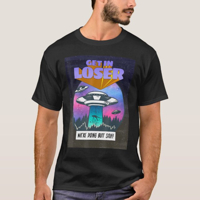 Get In Loser Were Doing Butt Stuff Alien Abduction T-Shirt (Front)
