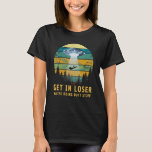 Get In Loser We're Doing Butt Stuff Alien Ufo  1 T-Shirt