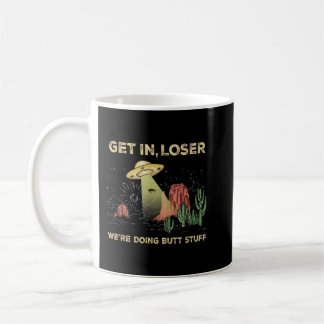 Get in loser we're doing butt stuff alien ufo funn coffee mug