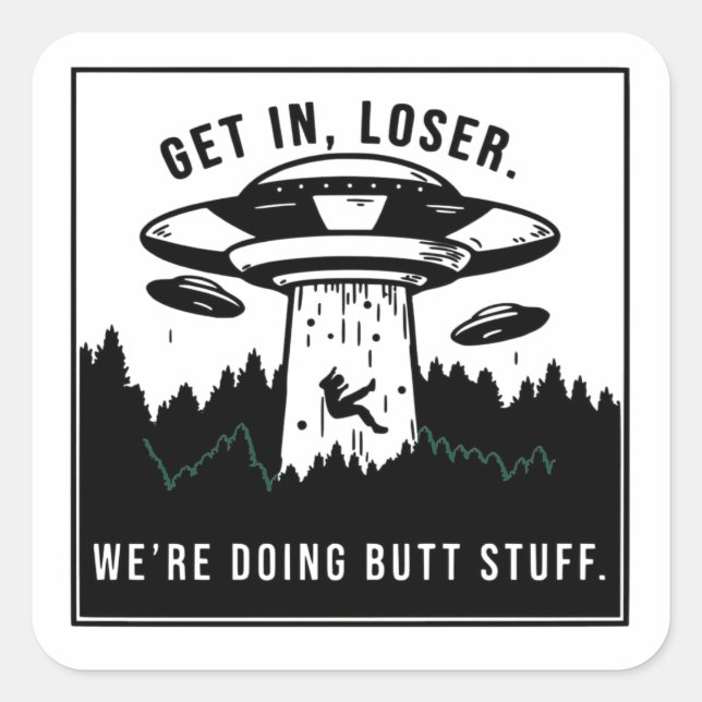 Get in Loser... We're Doing Butt Stuff - Alien UFO Square Sticker (Front)