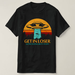 Get In Loser We're Doing Butt Stuff Alien UFO T-Shirt