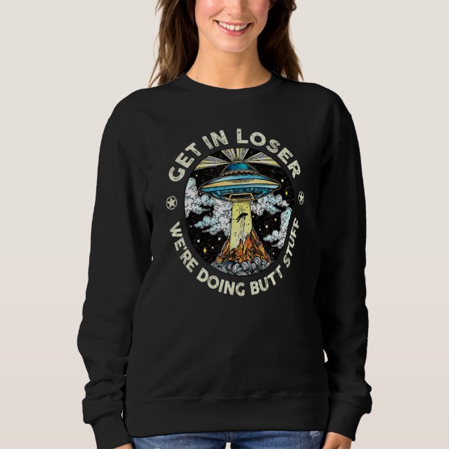 Get In Loser We're Doing Butt Stuff Aline Ufo Vina Sweatshirt (Front)