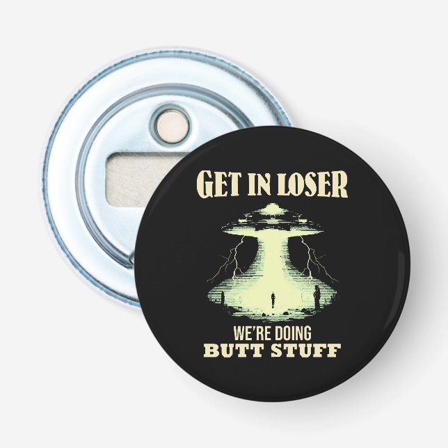 Get In Loser - We're Doing Butt Stuff Bottle Opener (Front)