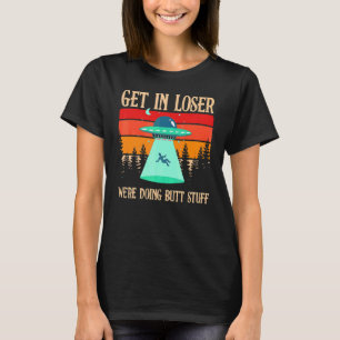 Get In Loser We're Doing Butt Stuff Extraterrestri T-Shirt