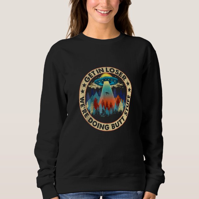Get In Loser We're Doing Butt Stuff Funny UFO Alie Sweatshirt (Front)