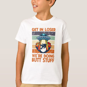 Get in loser We're doing butt stuff - galaxy T-Shirt