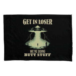 Get In Loser - We're Doing Butt Stuff Pillowcase