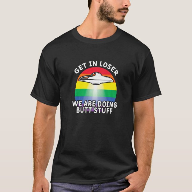 Get In Loser Were Doing Butt Stuff  Rainbow Flag G T-Shirt (Front)