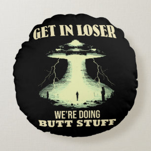 Get In Loser - We're Doing Butt Stuff Round Pillow