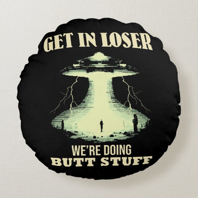 Get In Loser - We're Doing Butt Stuff Round Pillow (Front)