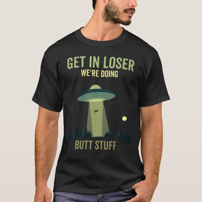 Get In Loser We're Doing Butt Stuff T-Shirt (Front)