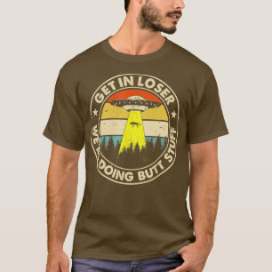 Get In Loser Were Doing Butt Stuff T-Shirt
