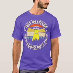 Get In Loser Were Doing Butt Stuff T-Shirt
