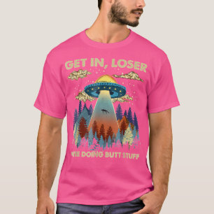 Get In Loser We'Re Doing Butt Stuff Ufo Gift T-Shirt