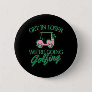 Get In Loser We're Going Golfing Cute Golf Cart Go 2 Inch Round Button