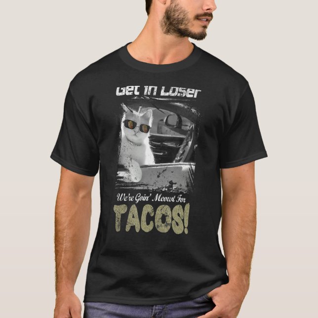 Get in Loser We're Going Meowt For Tacos  Cat Meme T-Shirt (Front)