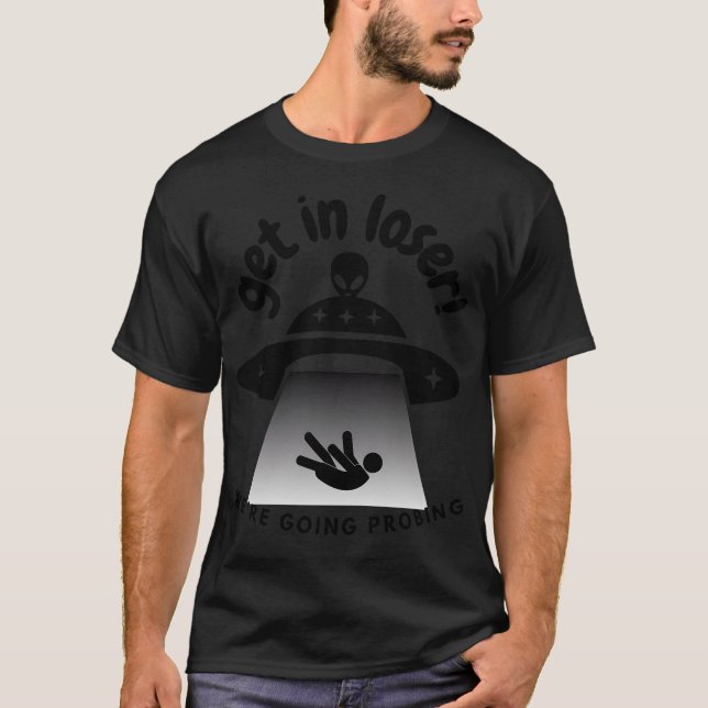 Get In Loser We'Re Going Probing Funny Alien Ufo A T-Shirt (Front)