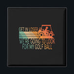 Get In Loser We're Going To Look For My Golf Ball  Magnet<br><div class="desc">Get In Loser We're Going To Look For My Golf Ball Golfing 2</div>