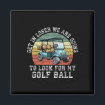 Get In Loser We're Going To Look For My Golf Ball  Magnet<br><div class="desc">Get In Loser We're Going To Look For My Golf Ball Golfing</div>