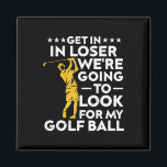 Get In Loser We're Going To Look For My Golf Ball  Magnet<br><div class="desc">Get In Loser We're Going To Look For My Golf Ball Vintage</div>