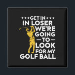 Get In Loser We're Going To Look For My Golf Ball  Magnet<br><div class="desc">Get In Loser We're Going To Look For My Golf Ball Vintage</div>