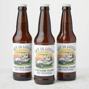 Get in Loser We're Going To Look For Your Ball Beer Bottle Label