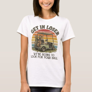Get in Loser We're Going to Look for Your Ball T-Shirt