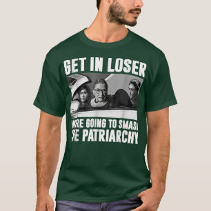 Get In Loser Were Going To Smash The Patriarchy T-Shirt